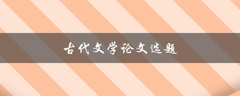 古代文学论文选题(如何选取合适的研究方向)