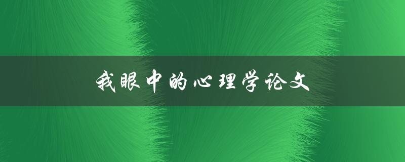 我眼中的心理学论文(如何写出优秀的心理学论文)