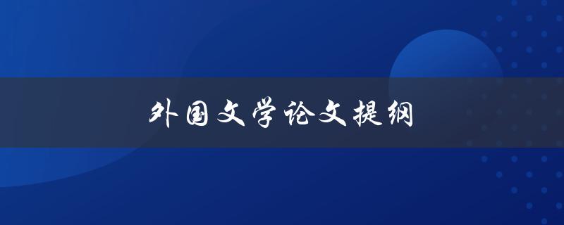 外国文学论文提纲(如何撰写高质量的提纲)