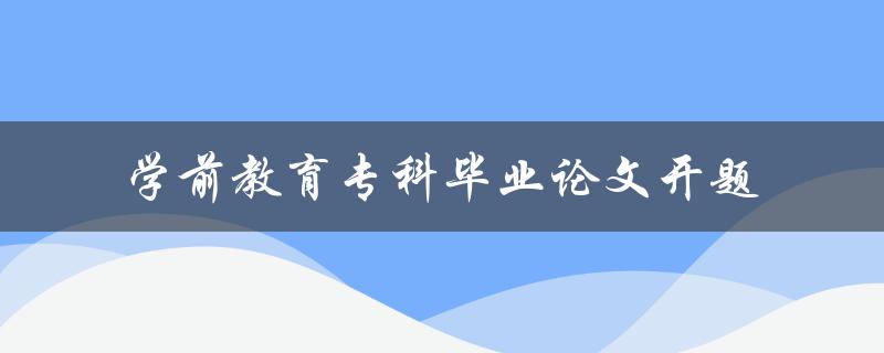 如何撰写一篇优秀的学前教育专科毕业论文开题