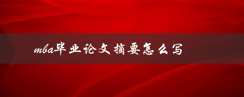 mba毕业论文摘要怎么写