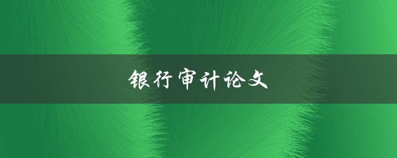 银行审计论文(如何撰写高质量的研究论文)