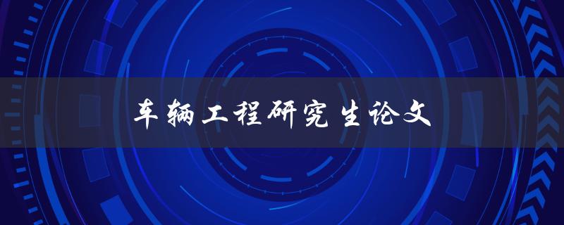 车辆工程研究生论文(如何写出高质量的研究论文)