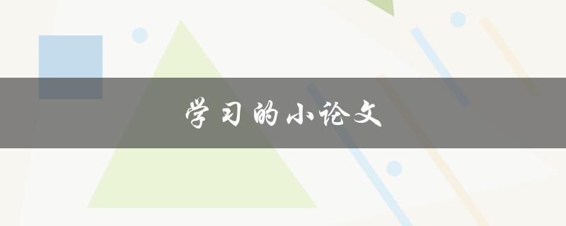 学习的小论文(如何写出高质量的学术论文)