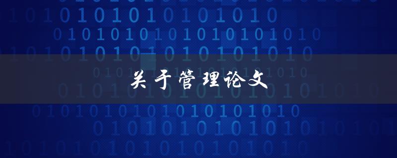 关于管理论文(如何写出高质量的管理论文)