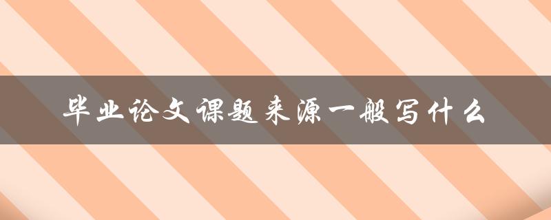 毕业论文课题来源一般写什么