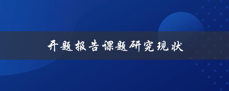 开题报告课题研究现状(如何深入分析研究现有文献)