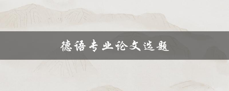 德语专业论文选题(如何选择合适的研究方向)
