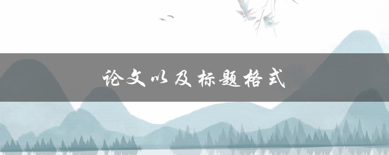论文以及标题格式(如何撰写规范的学术论文标题)