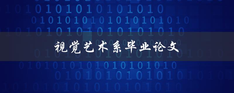 视觉艺术系毕业论文(如何选择适合的研究主题)