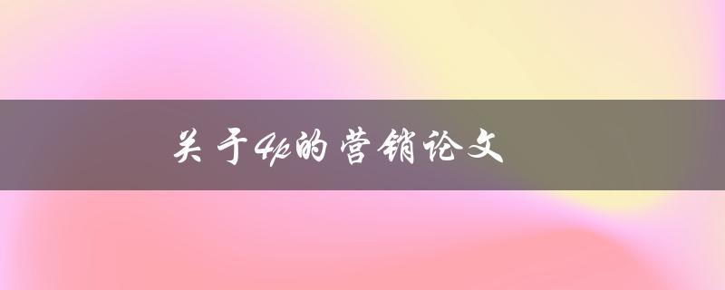 关于4p的营销论文(如何运用4p策略提升产品销售)