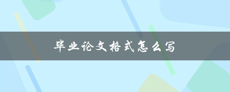毕业论文格式怎么写(有哪些要注意的细节)