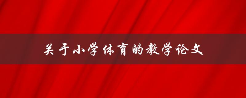关于小学体育的教学论文(如何提高学生体育兴趣与参与度)