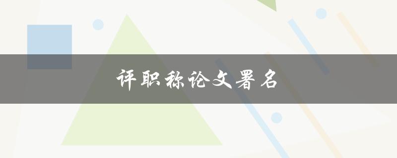 评职称论文署名(应该如何填写)