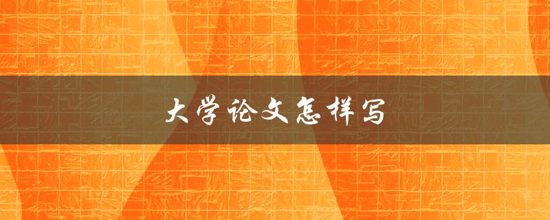 大学论文怎样写(有哪些写作技巧和步骤)