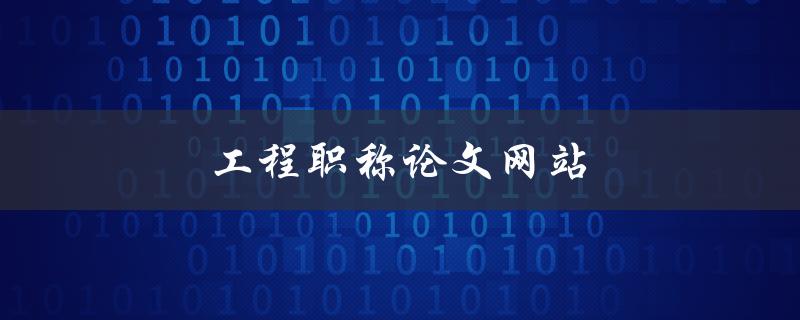 工程职称论文网站(如何选择合适的平台)