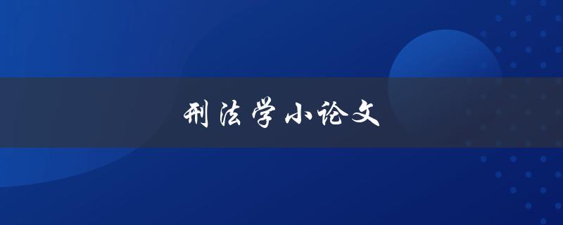 刑法学小论文(如何写出高质量的论文)