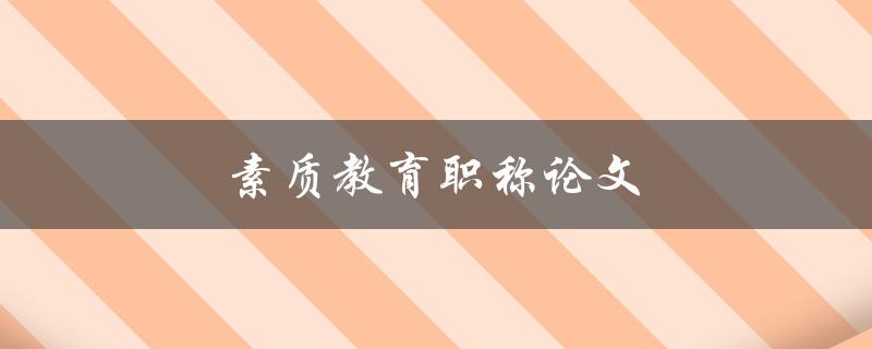 素质教育职称论文(如何撰写一篇优秀的论文)