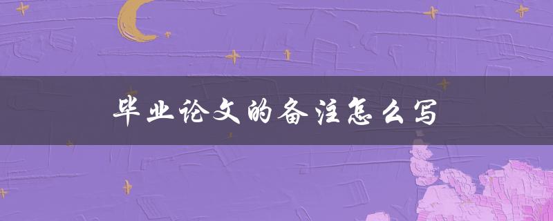 毕业论文的备注怎么写(应该包括哪些内容)