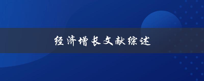 经济增长文献综述(哪些研究成果对经济发展具有重要意义？)