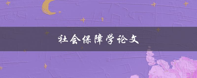 社会保障学论文(如何选择研究方向与方法)
