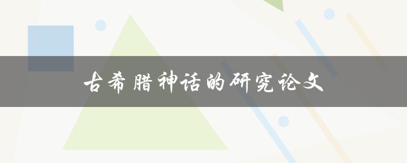 古希腊神话的研究论文(如何深入探索神话世界)
