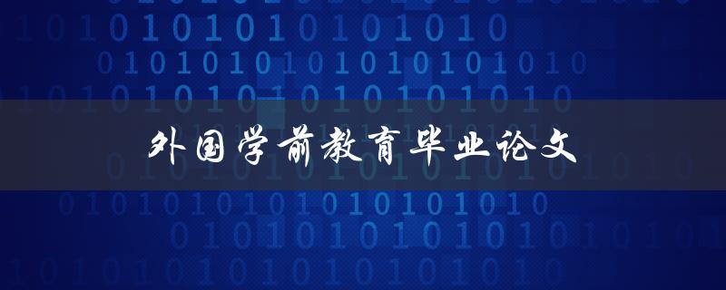 外国学前教育毕业论文(如何选取研究课题和方法)