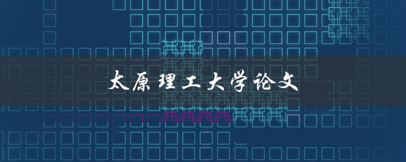 太原理工大学论文(如何写出优秀的毕业论文) 太原理工大学论文(如何写出优秀的毕业论文)
