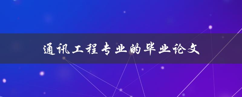 通讯工程专业的毕业论文(如何选择合适的研究方向)