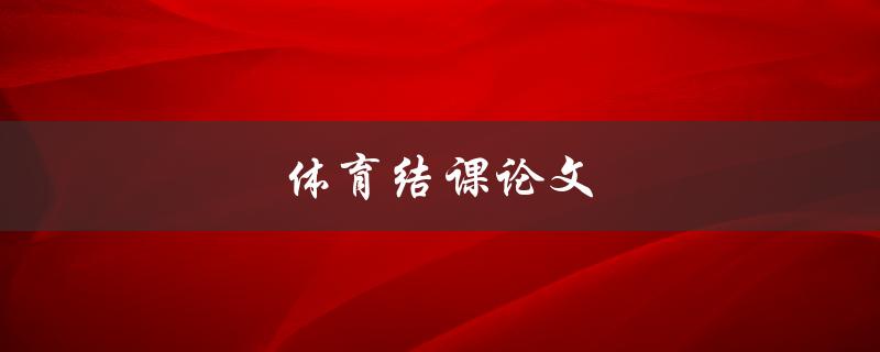 体育结课论文(如何写出优秀的体育论文)
