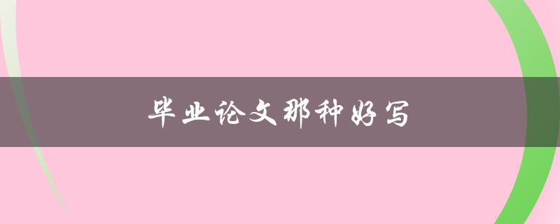毕业论文那种好写(如何选择适合自己的论文题目)
