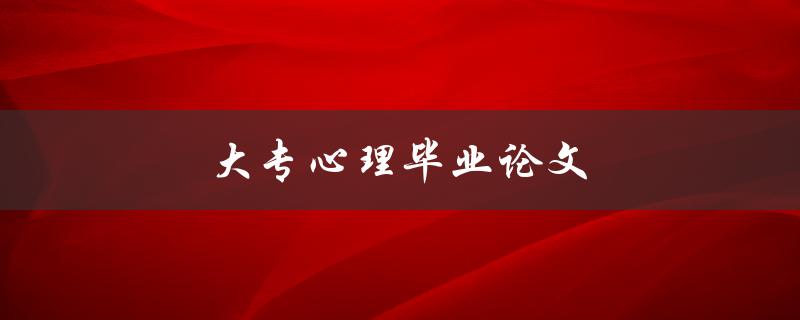 大专心理毕业论文(如何选题和写作技巧)