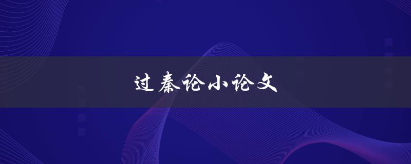过秦论小论文(如何写好一篇小论文)