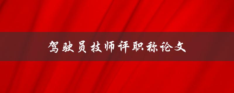 驾驶员技师评职称论文(如何撰写一篇优秀的论文)