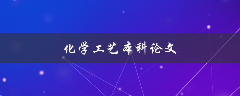 化学工艺本科论文(如何选择合适的研究方向和题目)