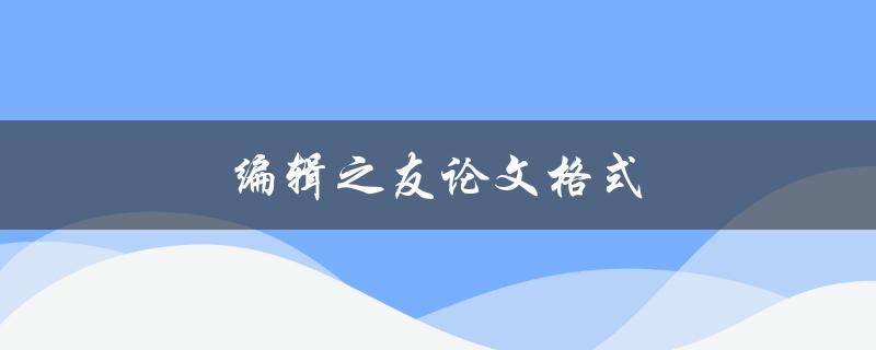 编辑之友论文格式(如何规范撰写学术论文)