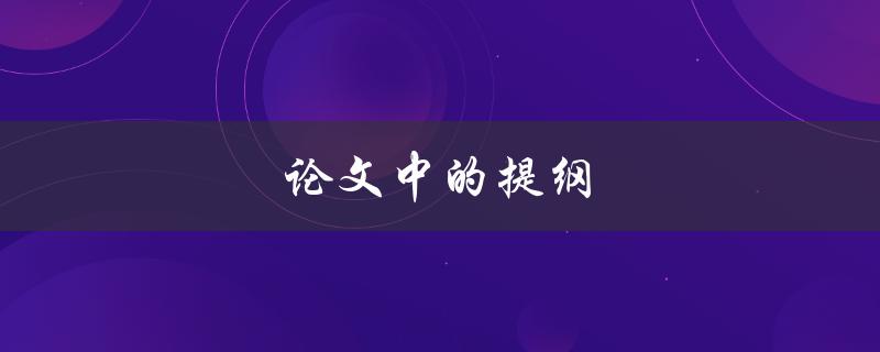 论文中的提纲(如何撰写清晰有效的论文提纲)