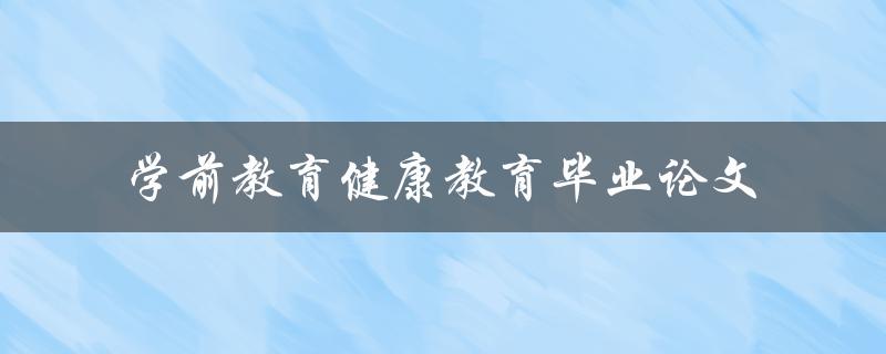 如何在学前教育中开展有效的健康教育？——以毕业论文为例