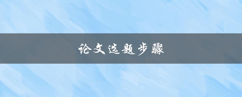 论文选题步骤(如何科学选择合适的研究主题)