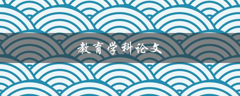 教育学科论文(如何写出高质量的研究论文)
