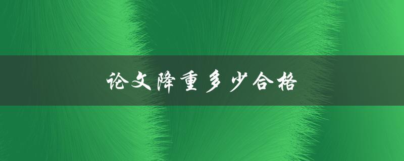 论文降重多少合格(学术界对于论文降重率的认可标准是什么？)