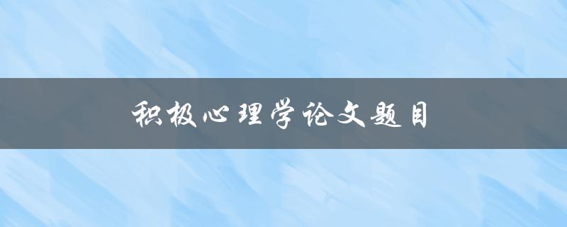积极心理学论文题目(如何培养积极心态)