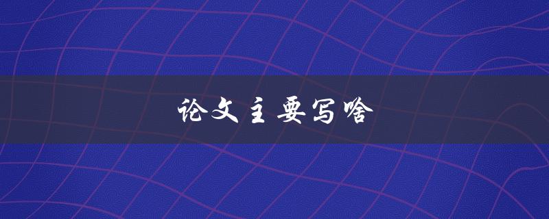 论文主要写啥(如何确定研究方向和内容)