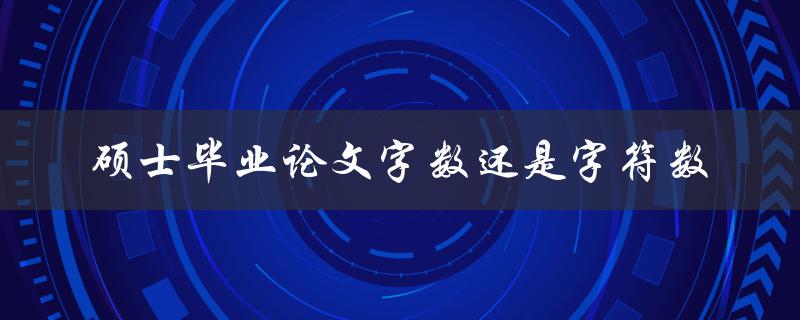 硕士毕业论文字数还是字符数