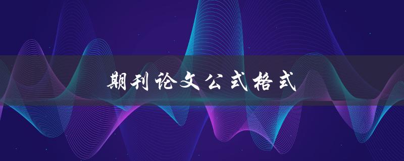 期刊论文公式格式(如何正确编排和标注公式)
