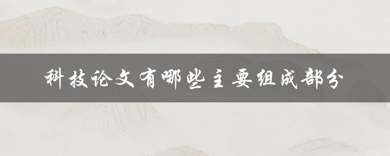 科技论文有哪些主要组成部分