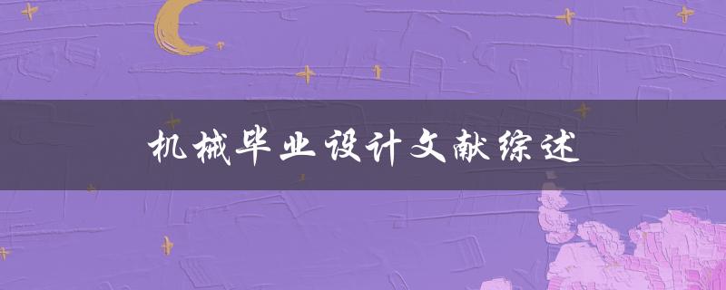 机械毕业设计文献综述的重要性及如何撰写