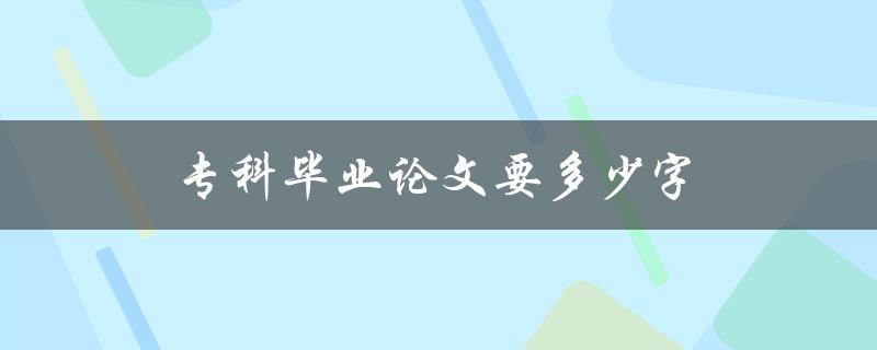 专科毕业论文要多少字