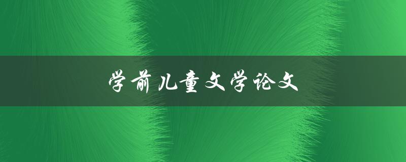 学前儿童文学论文(如何撰写优秀的研究论文)