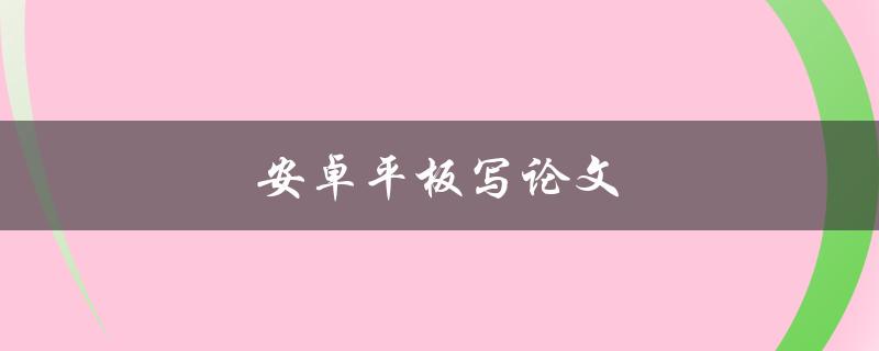 安卓平板写论文(有哪些好用的应用推荐)